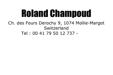 Roland Champoud
Ch. des Fours Derochy 9, 1074 Mollie-Margot
Switzerland
 Tel : 00 41 79 50 12 737 - EMAIL

